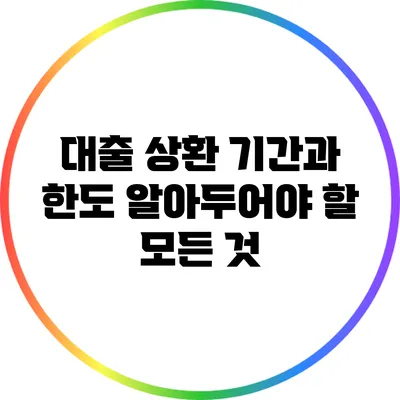 대출 상환 기간과 한도: 알아두어야 할 모든 것