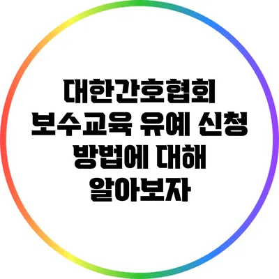 대한간호협회 보수교육 유예 신청 방법에 대해 알아보자