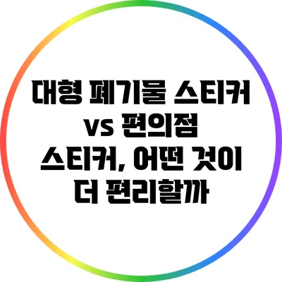 대형 폐기물 스티커 vs 편의점 스티커, 어떤 것이 더 편리할까?