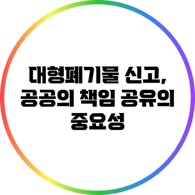 대형폐기물 신고, 공공의 책임 공유의 중요성