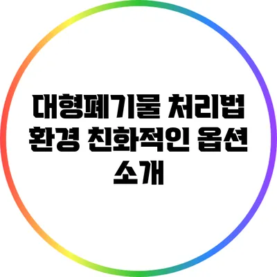 대형폐기물 처리법: 환경 친화적인 옵션 소개