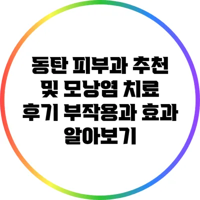 동탄 피부과 추천 및 모낭염 치료 후기: 부작용과 효과 알아보기