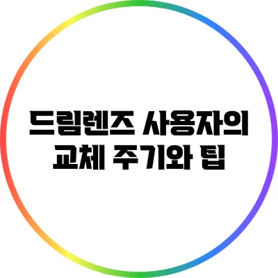 드림렌즈 사용자의 교체 주기와 팁