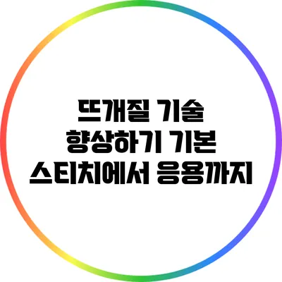 뜨개질 기술 향상하기 기본 스티치에서 응용까지