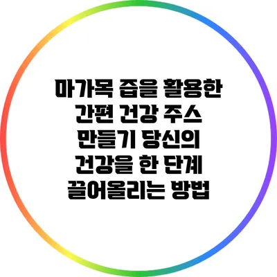 마가목 즙을 활용한 간편 건강 주스 만들기: 당신의 건강을 한 단계 끌어올리는 방법
