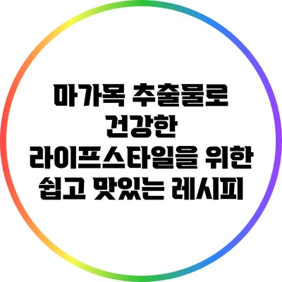 마가목 추출물로 건강한 라이프스타일을 위한 쉽고 맛있는 레시피