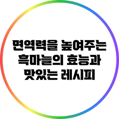 면역력을 높여주는 흑마늘의 효능과 맛있는 레시피