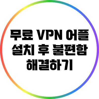 무료 VPN 어플 설치 후 불편함 해결하기