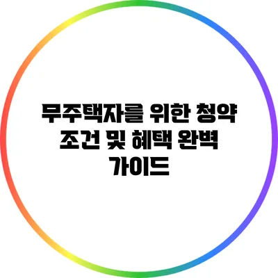 무주택자를 위한 청약 조건 및 혜택 완벽 가이드