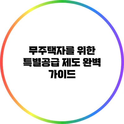무주택자를 위한 특별공급 제도 완벽 가이드