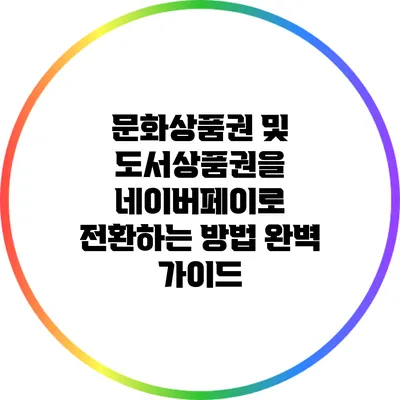 문화상품권 및 도서상품권을 네이버페이로 전환하는 방법 완벽 가이드