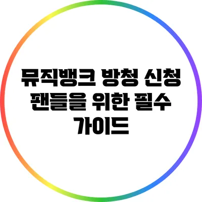 뮤직뱅크 방청 신청: 팬들을 위한 필수 가이드
