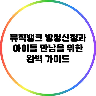 뮤직뱅크 방청신청과 아이돌 만남을 위한 완벽 가이드