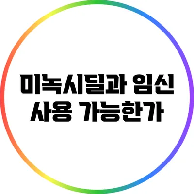 미녹시딜과 임신: 사용 가능한가?