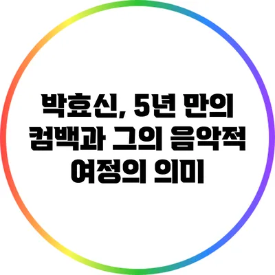 박효신, 5년 만의 컴백과 그의 음악적 여정의 의미