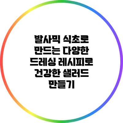 발사믹 식초로 만드는 다양한 드레싱 레시피로 건강한 샐러드 만들기