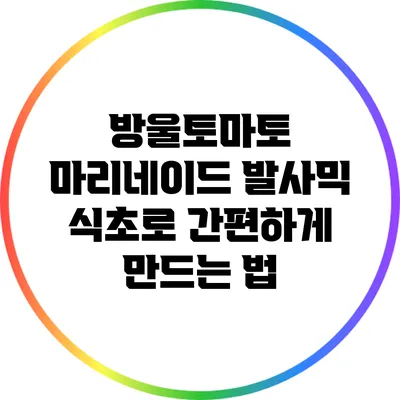 방울토마토 마리네이드: 발사믹 식초로 간편하게 만드는 법