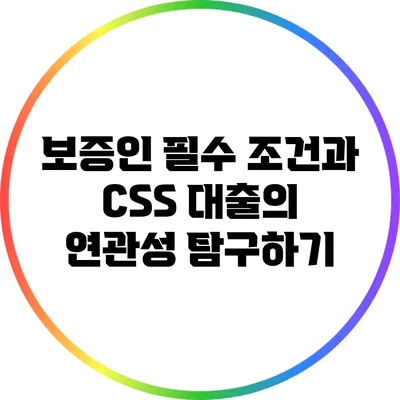 보증인 필수 조건과 CSS 대출의 연관성 탐구하기