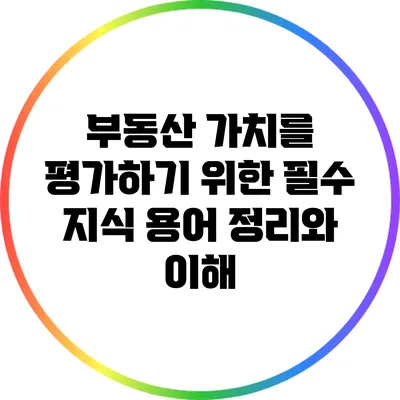 부동산 가치를 평가하기 위한 필수 지식: 용어 정리와 이해