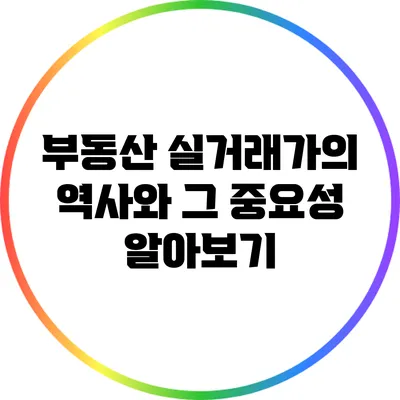 부동산 실거래가의 역사와 그 중요성 알아보기