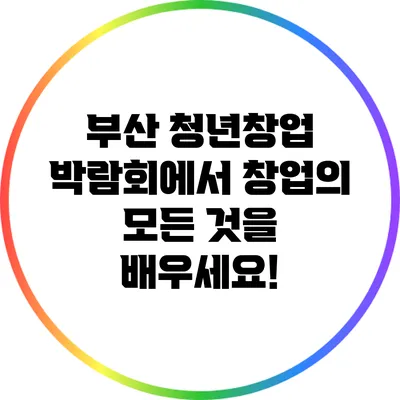 부산 청년창업 박람회에서 창업의 모든 것을 배우세요!