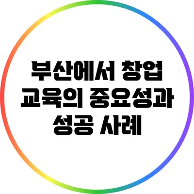 부산에서 창업 교육의 중요성과 성공 사례