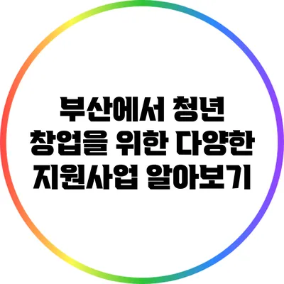 부산에서 청년 창업을 위한 다양한 지원사업 알아보기