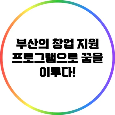 부산의 창업 지원 프로그램으로 꿈을 이루다!