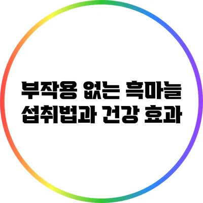 부작용 없는 흑마늘 섭취법과 건강 효과