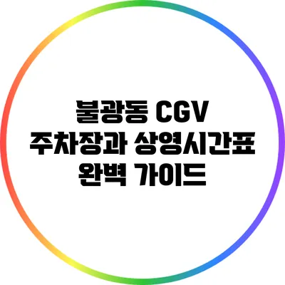 불광동 CGV 주차장과 상영시간표 완벽 가이드