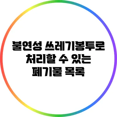 불연성 쓰레기봉투로 처리할 수 있는 폐기물 목록