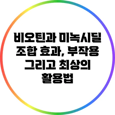 비오틴과 미녹시딜 조합: 효과, 부작용 그리고 최상의 활용법