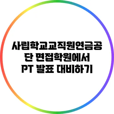 사립학교교직원연금공단 면접학원에서 PT 발표 대비하기