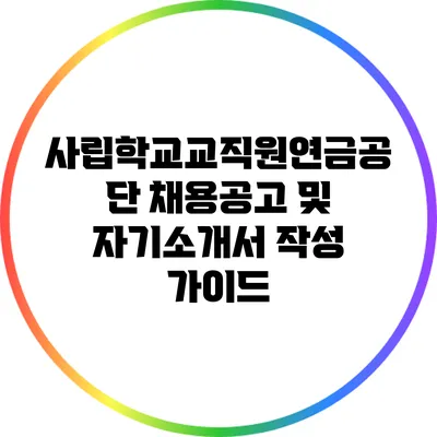 사립학교교직원연금공단 채용공고 및 자기소개서 작성 가이드