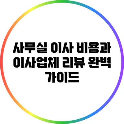 사무실 이사 비용과 이사업체 리뷰 완벽 가이드