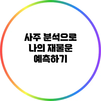 사주 분석으로 나의 재물운 예측하기