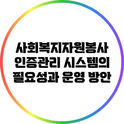 사회복지자원봉사 인증관리 시스템의 필요성과 운영 방안