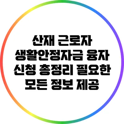 산재 근로자 생활안정자금 융자 신청 총정리: 필요한 모든 정보 제공