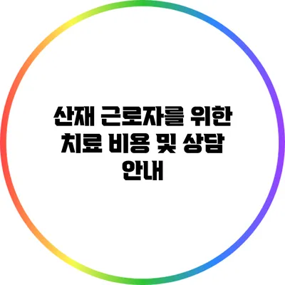 산재 근로자를 위한 치료 비용 및 상담 안내
