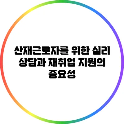 산재근로자를 위한 심리 상담과 재취업 지원의 중요성