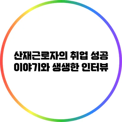 산재근로자의 취업 성공 이야기와 생생한 인터뷰