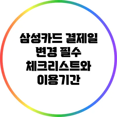 삼성카드 결제일 변경: 필수 체크리스트와 이용기간