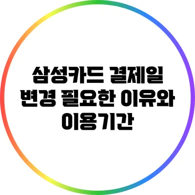삼성카드 결제일 변경 필요한 이유와 이용기간