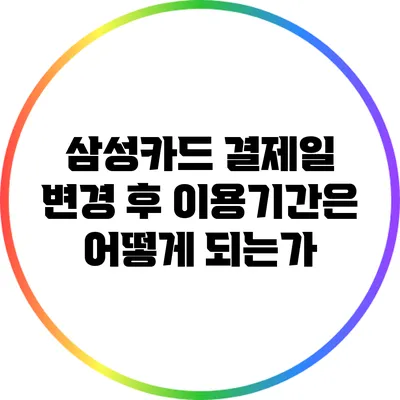 삼성카드 결제일 변경 후 이용기간은 어떻게 되는가?