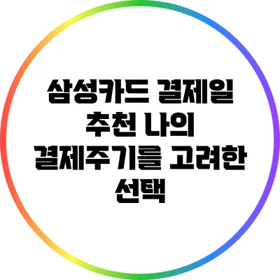 삼성카드 결제일 추천: 나의 결제주기를 고려한 선택