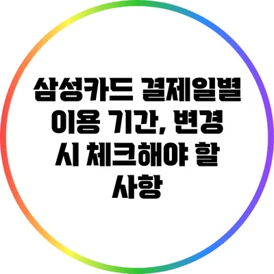 삼성카드 결제일별 이용 기간, 변경 시 체크해야 할 사항