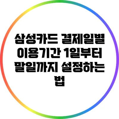 삼성카드 결제일별 이용기간: 1일부터 말일까지 설정하는 법