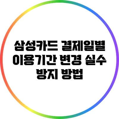 삼성카드 결제일별 이용기간 변경: 실수 방지 방법