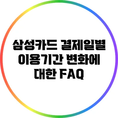 삼성카드 결제일별 이용기간 변화에 대한 FAQ