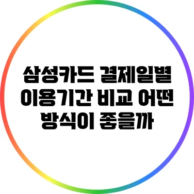 삼성카드 결제일별 이용기간 비교: 어떤 방식이 좋을까?